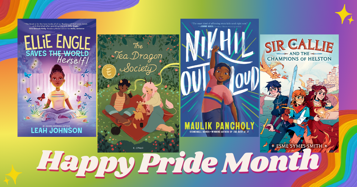 A rainbow themed graphic displays our favorite four middle-grade books in honor of Pride Month and whose titles are as follows (from left to right): Ellie Engle Saves Herself, The Tea Dragon Society, Nikhil Out Loud, and Sir Callie and the Champions of Helston. 