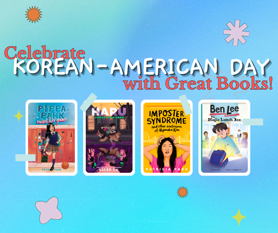 Text reads "Celebrate Korean-American Day with Great Books!" on a blue background. Image shows covers of 4 books (left to right): Pippa Park Raises Her Game by Erin Yun,  Haru: Zombie Dog Hero by Eileen Oh, Imposter Syndrome and Other Confessions of Alejandra Kim by Patricia Park, and Ben Lee and the Magic Lunchbox by Hanna Kim